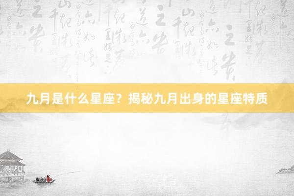 九月是什么星座？揭秘九月出身的星座特质