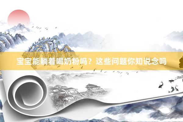 宝宝能躺着喝奶粉吗？这些问题你知说念吗