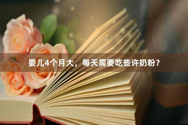 婴儿4个月大，每天需要吃些许奶粉？