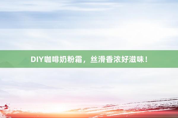 DIY咖啡奶粉霜，丝滑香浓好滋味！