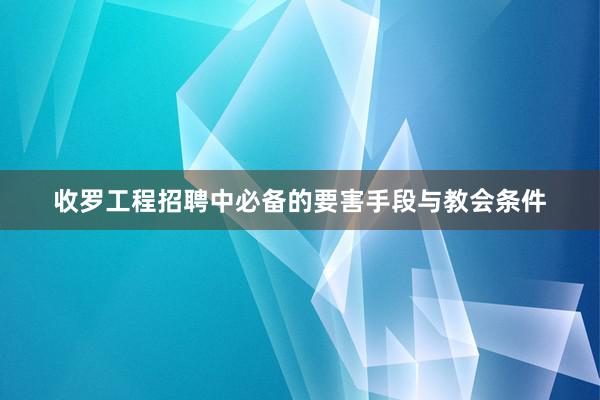 收罗工程招聘中必备的要害手段与教会条件