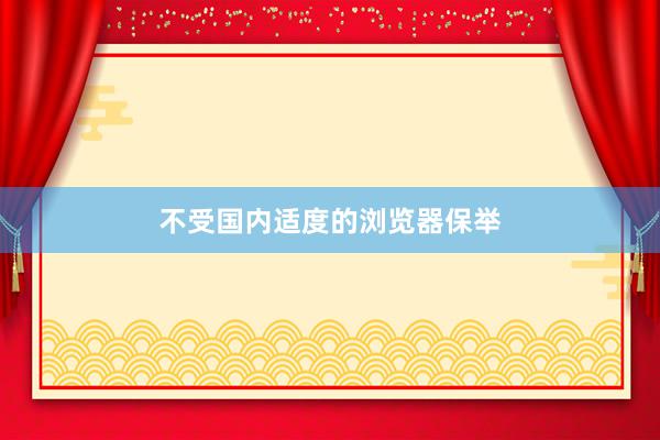 不受国内适度的浏览器保举