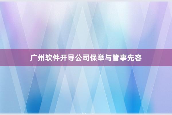 广州软件开导公司保举与管事先容