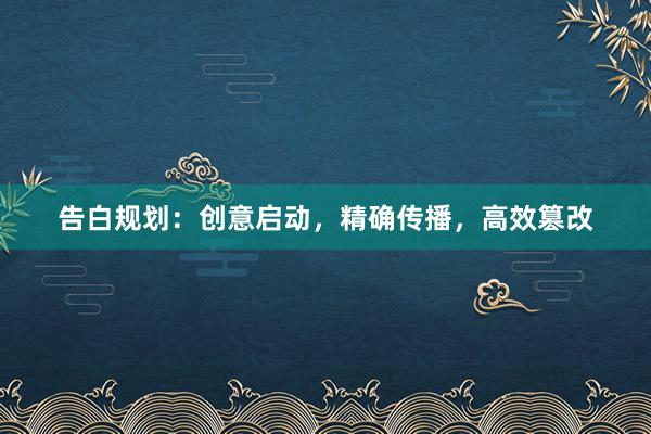 告白规划：创意启动，精确传播，高效篡改