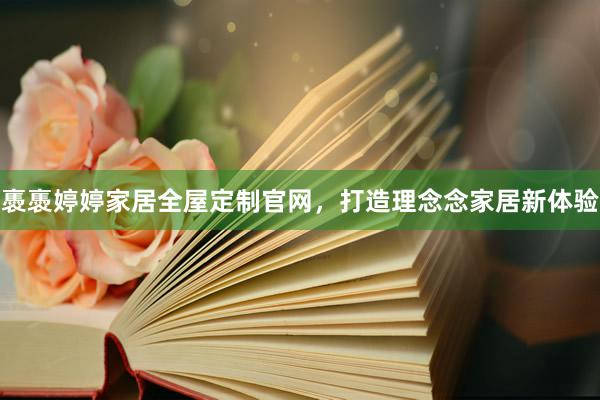 褭褭婷婷家居全屋定制官网，打造理念念家居新体验