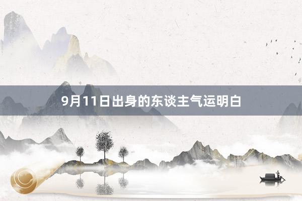 9月11日出身的东谈主气运明白