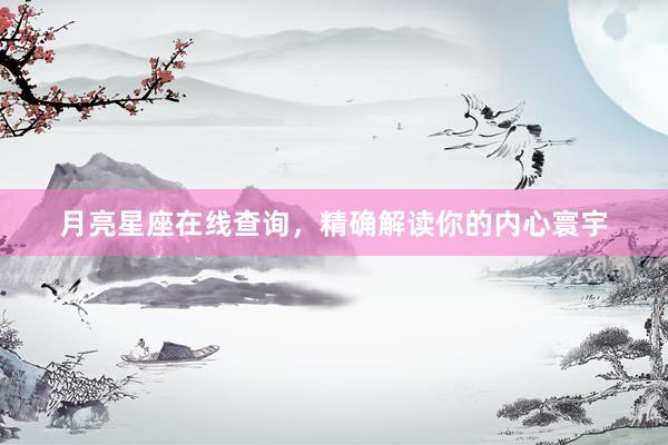 月亮星座在线查询，精确解读你的内心寰宇