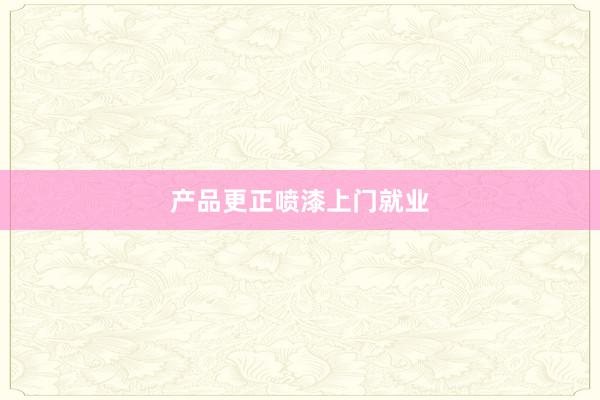 产品更正喷漆上门就业