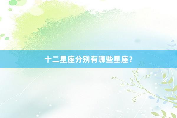 十二星座分别有哪些星座？