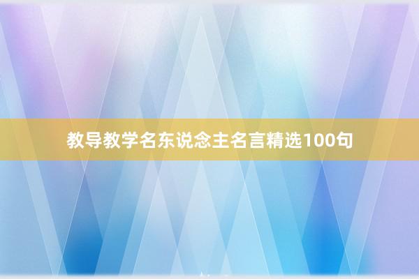 教导教学名东说念主名言精选100句