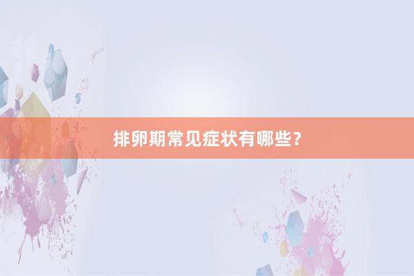 排卵期常见症状有哪些？