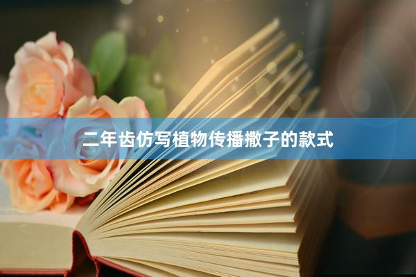 二年齿仿写植物传播撒子的款式