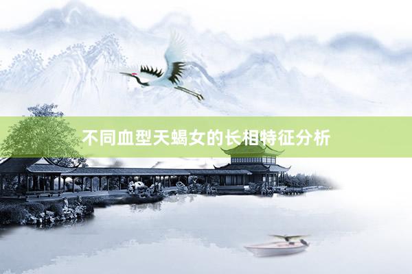 不同血型天蝎女的长相特征分析