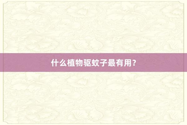 什么植物驱蚊子最有用？